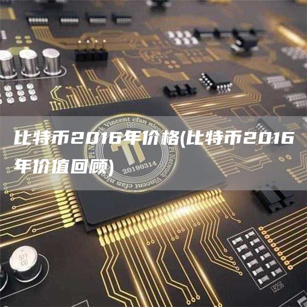 比特币2016年价格 - 比特币2016年价值回顾